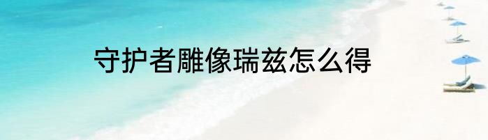 守护者雕像瑞兹怎么得