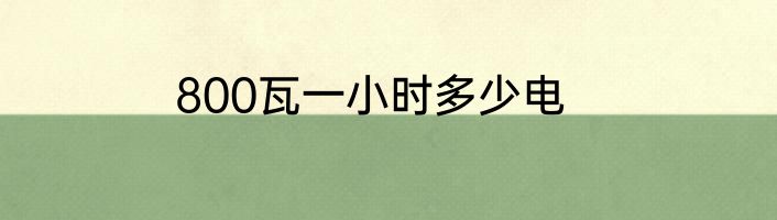 800瓦一小时多少电