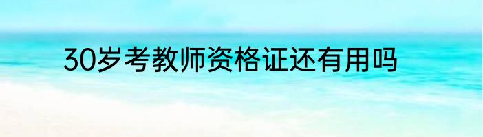 30岁考教师资格证还有用吗