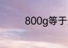 800g等于多少斤必给好评