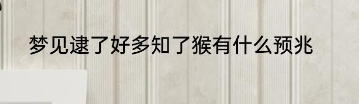梦见逮了好多知了猴有什么预兆