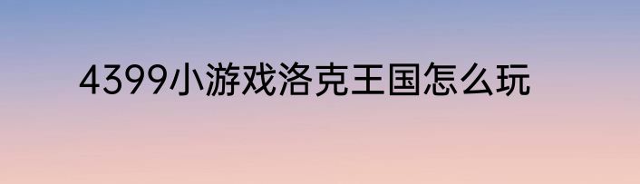 4399小游戏洛克王国怎么玩