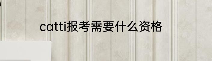 catti报考需要什么资格