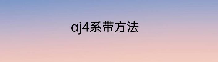 aj4系带方法