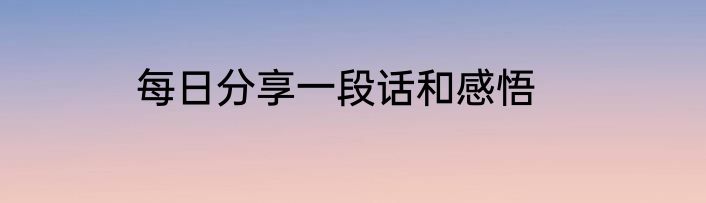 每日分享一段话和感悟