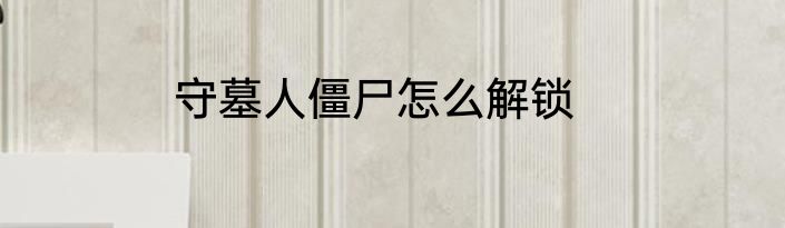 守墓人僵尸怎么解锁