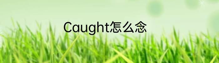 Caught怎么念