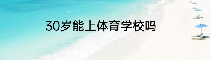 30岁能上体育学校吗