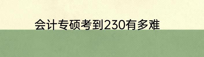 会计专硕考到230有多难