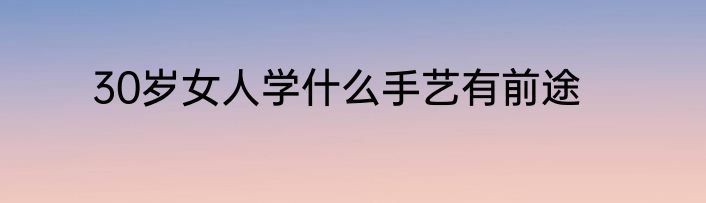 30岁女人学什么手艺有前途