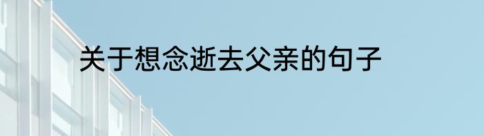 关于想念逝去父亲的句子