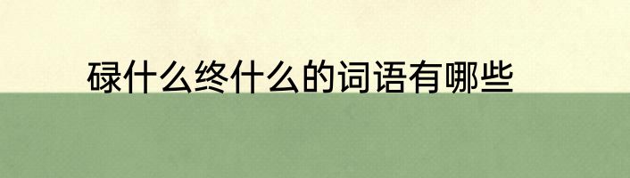 碌什么终什么的词语有哪些