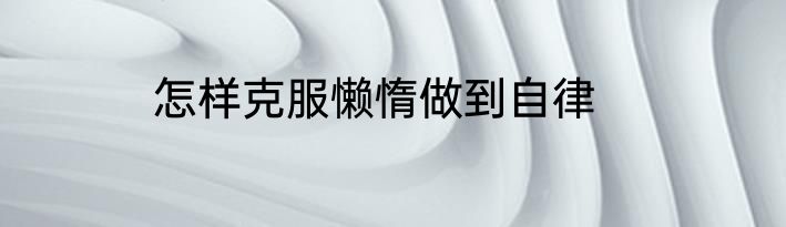 怎样克服懒惰做到自律