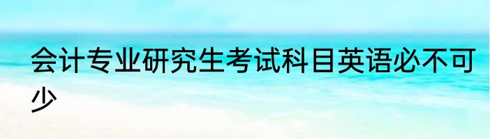 会计专业研究生考试科目英语必不可少
