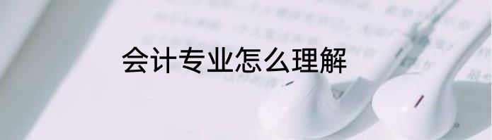 会计专业怎么理解