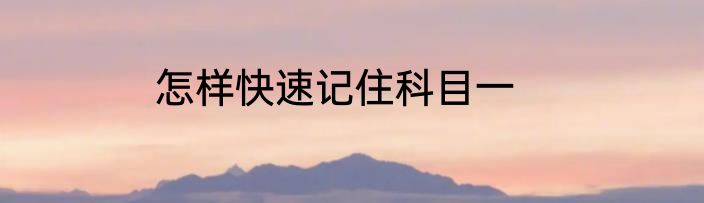 怎样快速记住科目一