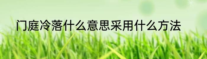 门庭冷落什么意思采用什么方法