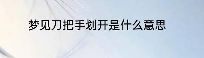 梦见刀把手划开是什么意思