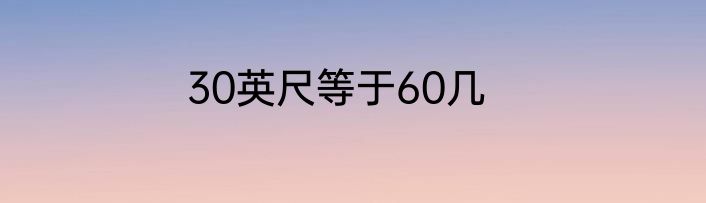 30英尺等于60几