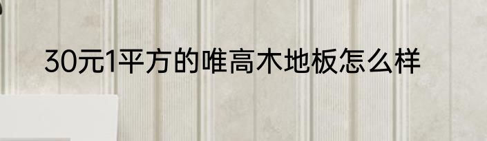 30元1平方的唯高木地板怎么样
