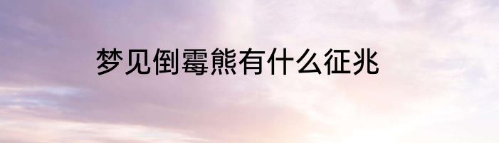 梦见倒霉熊有什么征兆