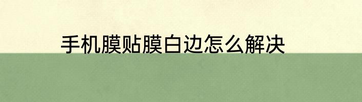 手机膜贴膜白边怎么解决