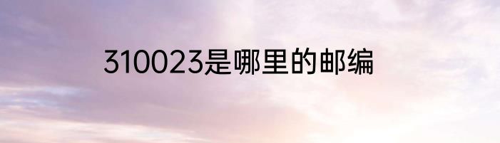 310023是哪里的邮编
