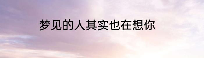 梦见的人其实也在想你