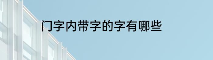 门字内带字的字有哪些