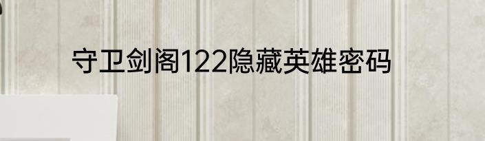 守卫剑阁122隐藏英雄密码