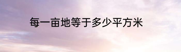 每一亩地等于多少平方米