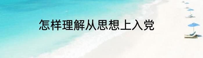 怎样理解从思想上入党