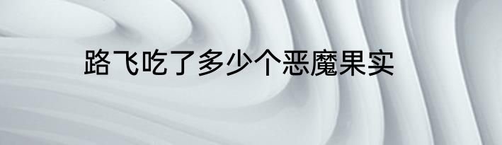 路飞吃了多少个恶魔果实