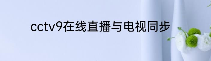 cctv9在线直播与电视同步