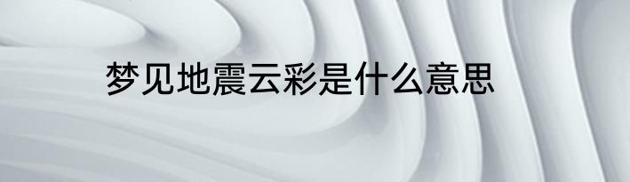 梦见地震云彩是什么意思