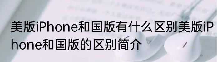 美版iPhone和国版有什么区别美版iPhone和国版的区别简介