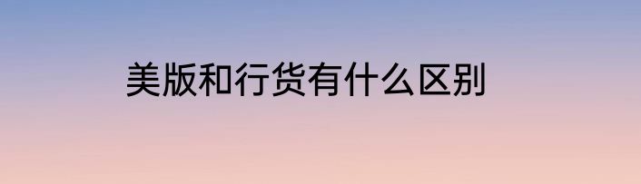 美版和行货有什么区别