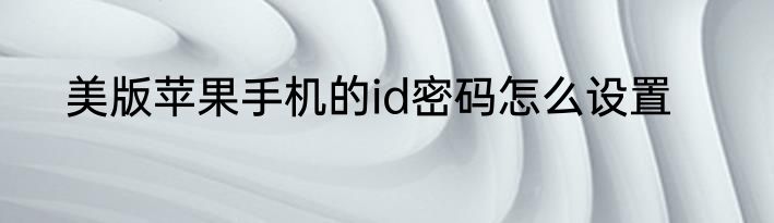 美版苹果手机的id密码怎么设置