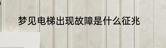 梦见电梯出现故障是什么征兆