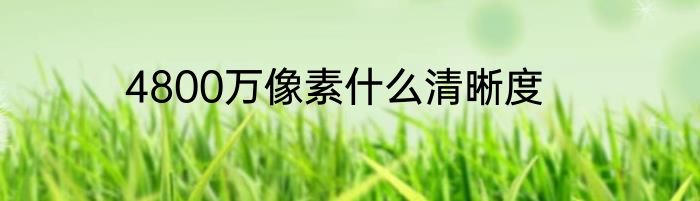 4800万像素什么清晰度