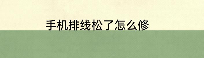 手机排线松了怎么修