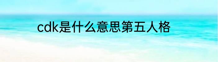 cdk是什么意思第五人格
