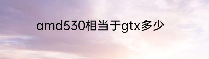 amd530相当于gtx多少