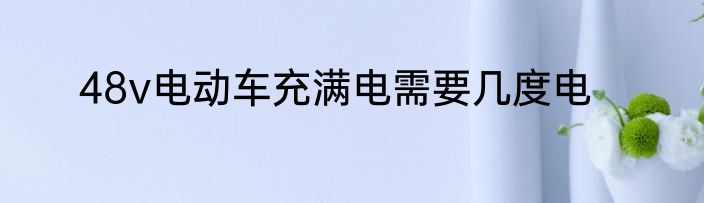 48v电动车充满电需要几度电