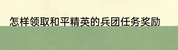 怎样领取和平精英的兵团任务奖励