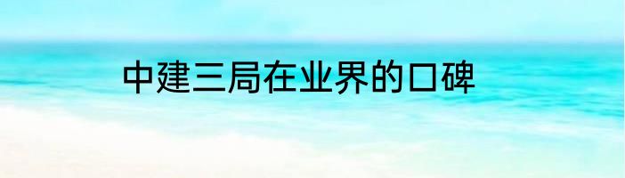 中建三局在业界的口碑