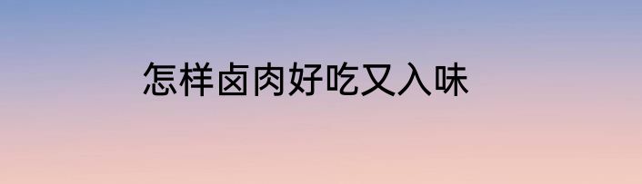 怎样卤肉好吃又入味