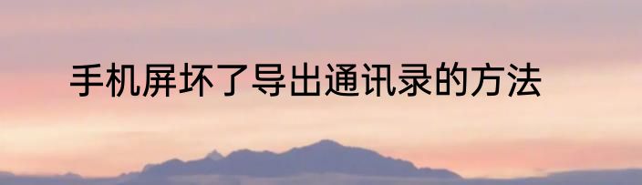 手机屏坏了导出通讯录的方法