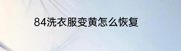 84洗衣服变黄怎么恢复