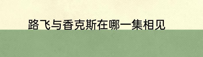 路飞与香克斯在哪一集相见